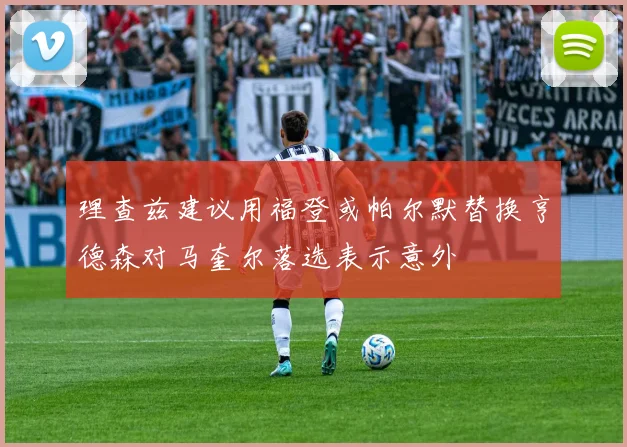 理查兹建议用福登或帕尔默替换亨德森对马奎尔落选表示意外