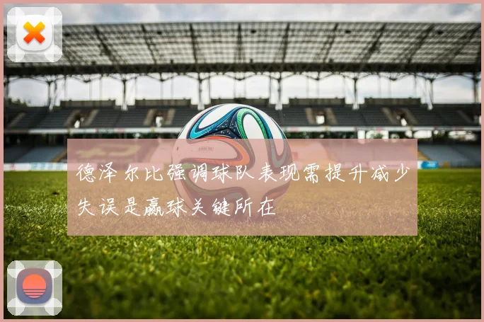 德泽尔比强调球队表现需提升减少失误是赢球关键所在