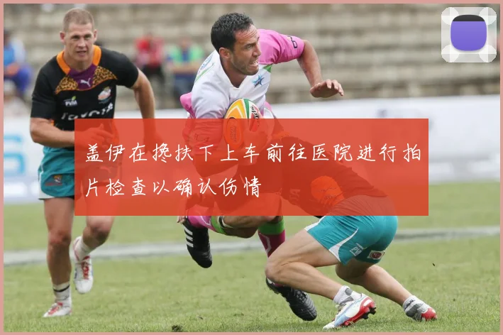盖伊在搀扶下上车前往医院进行拍片检查以确认伤情