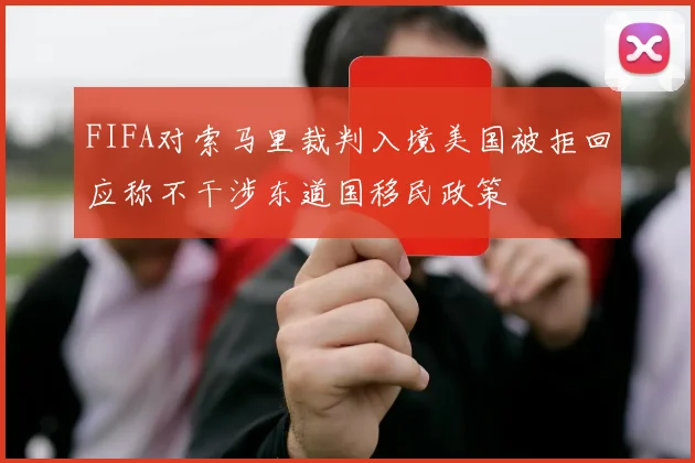 FIFA对索马里裁判入境美国被拒回应称不干涉东道国移民政策