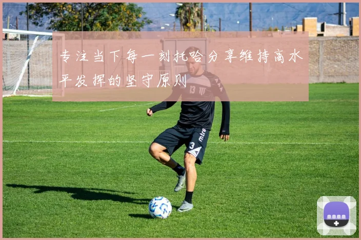 专注当下每一刻托哈分享维持高水平发挥的坚守原则