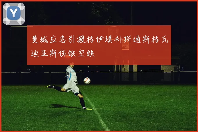 曼城应急引援格伊填补斯通斯格瓦迪亚斯伤缺空缺