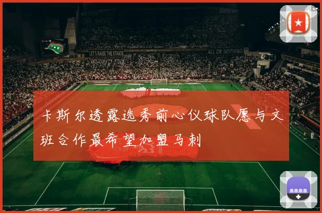 卡斯尔透露选秀前心仪球队愿与文班合作最希望加盟马刺
