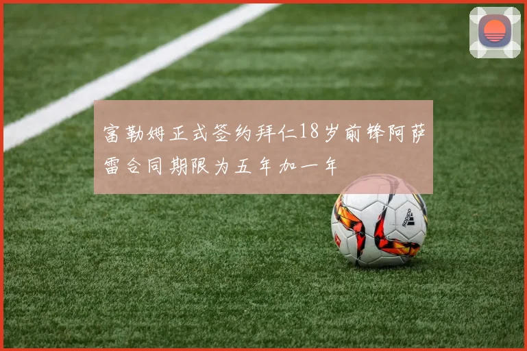 富勒姆正式签约拜仁18岁前锋阿萨雷合同期限为五年加一年