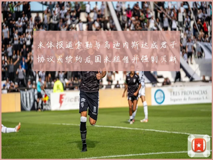 米体报道索勒与乌迪内斯达成君子协议或续约后国米租借并强制买断
