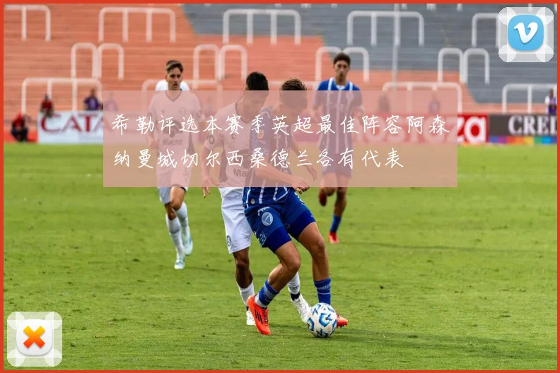 希勒评选本赛季英超最佳阵容阿森纳曼城切尔西桑德兰各有代表
