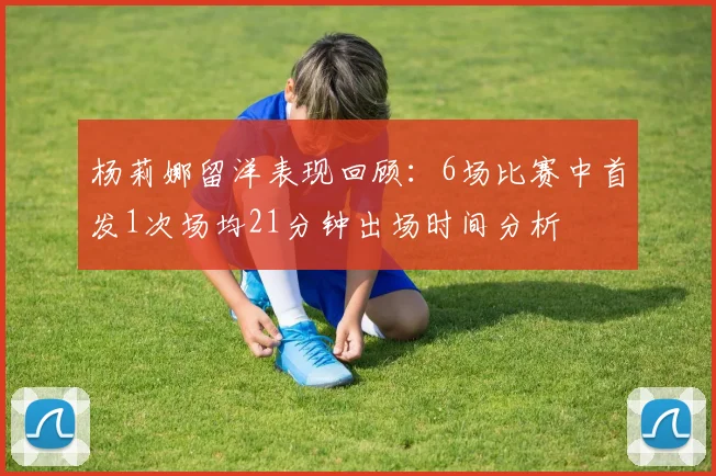 杨莉娜留洋表现回顾：6场比赛中首发1次场均21分钟出场时间分析