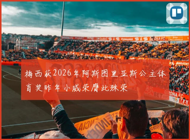 梅西获2026年阿斯图里亚斯公主体育奖昨年小威荣膺此殊荣