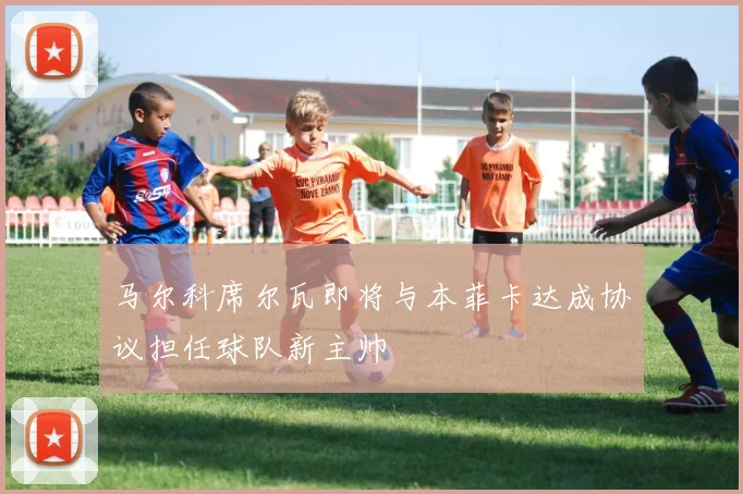 马尔科席尔瓦即将与本菲卡达成协议担任球队新主帅