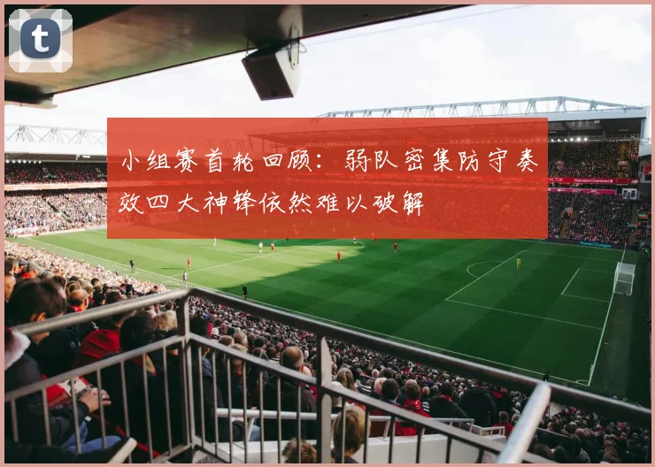 小组赛首轮回顾：弱队密集防守奏效四大神锋依然难以破解