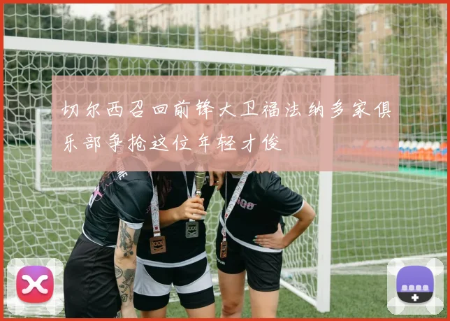 切尔西召回前锋大卫福法纳多家俱乐部争抢这位年轻才俊