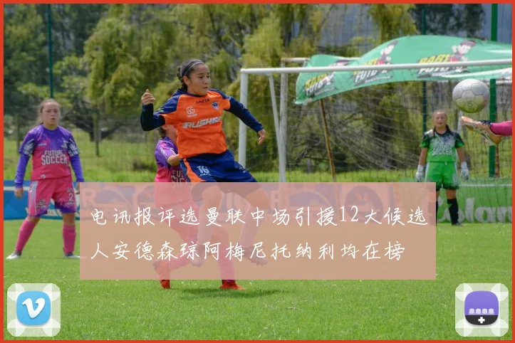 电讯报评选曼联中场引援12大候选人安德森琼阿梅尼托纳利均在榜