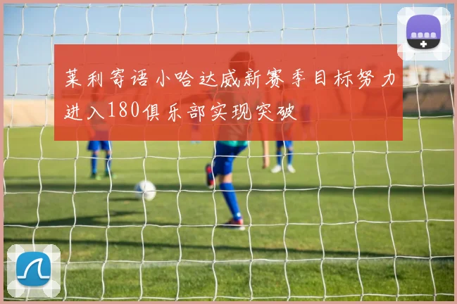 莱利寄语小哈达威新赛季目标努力进入180俱乐部实现突破